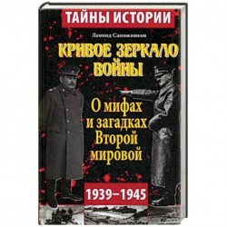 Кривое зеркало войны. О мифах и загадках Второй мировой. 1939-1945