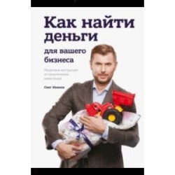 Как найти деньги для вашего бизнеса. Пошаговая инструкция по привлечению инвестиций