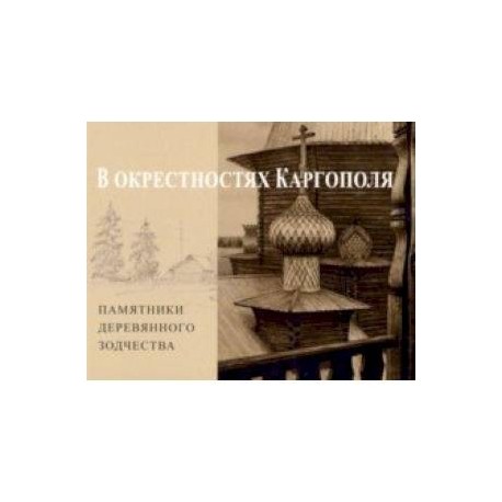 В окрестностях Каргополя. Памятники деревянного зодчества