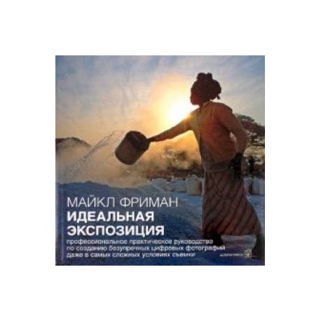 Идеальная экспозиция.Профессиональное практ. руководство по созданию безупречных цифровых фотографий