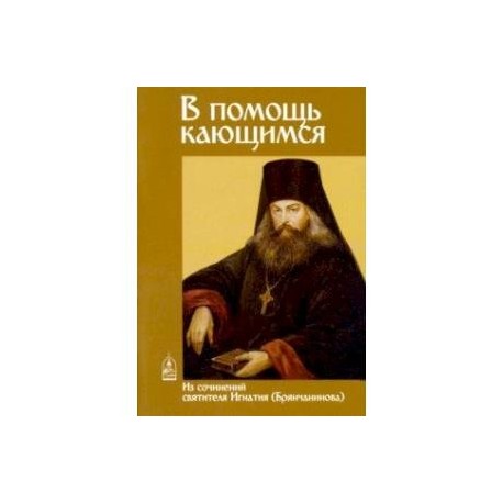 В помощь кающимся. Из сочинений святителя Игнатия (Брянчанинова)