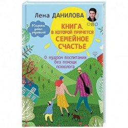 Книга, в которой прячется семейное счастье. О мудром воспитании без помощи психолога