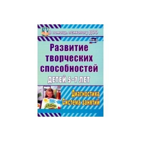 Развитие творческих способностей детей 5-7 лет. Диагностика, система занятий. ФГОС ДО