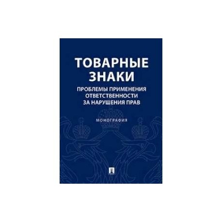 Товарные знаки. Проблемы применения ответствености за нарушения прав. Монография