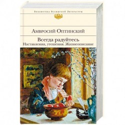 Всегда радуйтесь. Наставления, утешения. Жизнеописание
