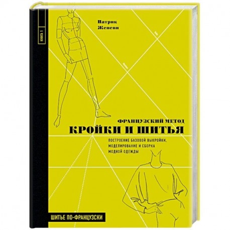 Французский метод кройки и шитья. Построение базовой выкройки, моделирование и сборка модной одежды