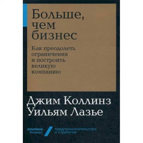 Больше, чем бизнес. Как преодолеть ограничения и построить великую компанию