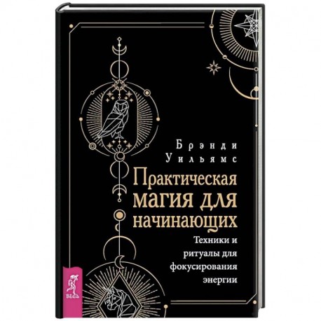 Практическая магия для начинающих. Техники и ритуалы для фокусирования энергии