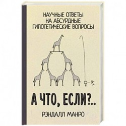 А что, если?.. Научные ответы на абсурдные гипотетические вопросы