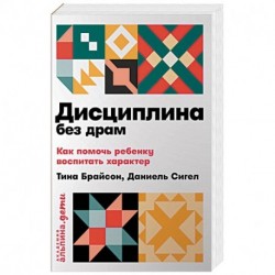 Дисциплина без драм. Как помочь ребенку воспитать характер