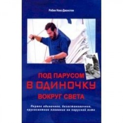 Под парусом в одиночку вокруг света. Первое одиночное, безостановочное, кругосветное плавание