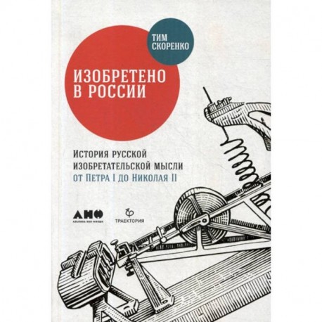 Изобретено в России: История русской изобретательской мысли от Петра I до Николая II