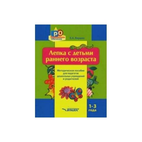 Лепка с детьми раннего возраста. 1-3 года. Методическое пособие для педагогов ДОУ и родителей