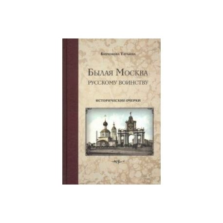 Былая Москва - русскому воинству. Исторические очерки