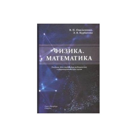 Физика. Математика. Учебник для студентов медицинских и фармацевтических вузов