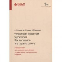 Управление развитием территорий. Как выполнять эту трудную работу. Учебное пособие