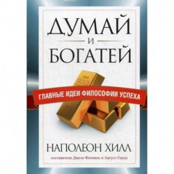 Думай и богатей. Главные идеи философии успеха