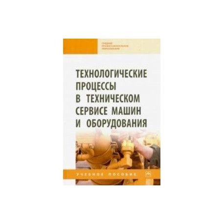 Технологические процессы в техническом сервисе машин и оборудования. Учебное пособие