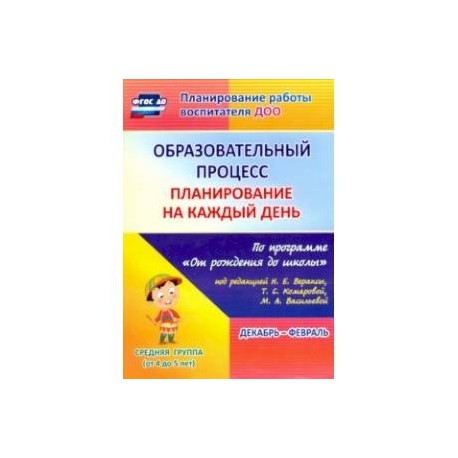 Образовательный процесс. Планирование на каждый день. Декабрь-февраль. Средняя гр.4-5 лет. ФГОС ДО