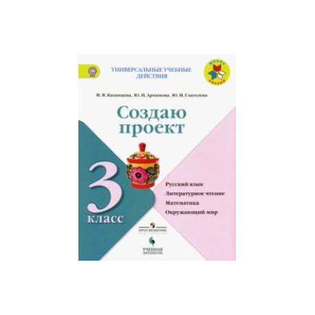 Создаю проект. 3 класс. Русский язык, литературное чтение, математика, окружающий мир. ФГОС
