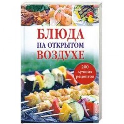 Блюда на открытом воздухе. 200 лучших рецептов