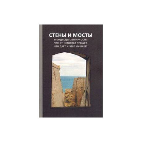 Стены и мосты - VII. Междисциплинарность: что от историка требует, что дает и чего лишает?