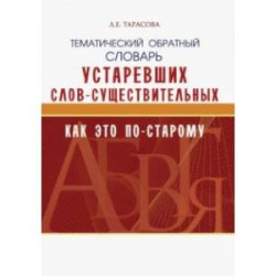 Тематический обратный словарь устаревших слов-существительных. Как это по-старому