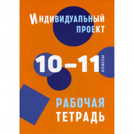 Индивидуальный проект: рабочая тетрадь. 10-11 классы