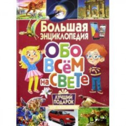 Большая энциклопедия обо всем на свете. Лучший подарок для школьников