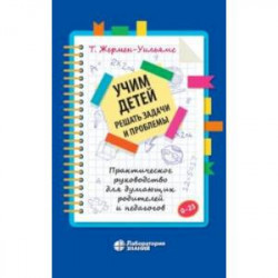 Учим детей решать задачи и проблемы. Практическое руководство для думающих родителей и педагогов