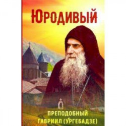 Юродивый. Преподобный Гавриил (Ургебадзе)