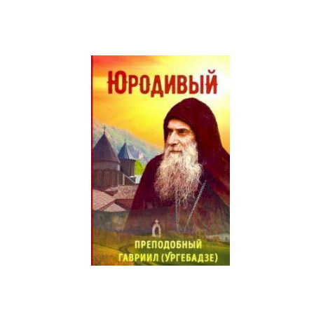 Юродивый. Преподобный Гавриил (Ургебадзе)