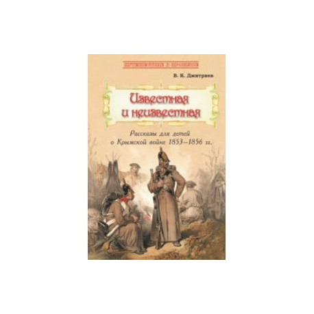 Известная и неизвестная. Рассказы для детей о Крымской войне 1853-1856 гг.