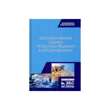 Экономическая оценка проектных решений в агроинженерии. Учебник