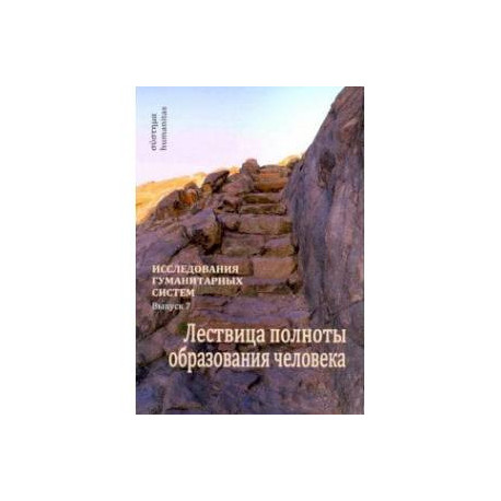 Исследования гуманитарных систем. Выпуск 7. Лествица полноты образования человека
