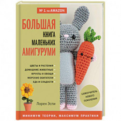 Большая книга маленьких амигуруми. Самоучитель нового поколения