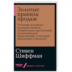 Золотые правила продаж: 75 техник успешных холодных звонков, убедительных презентаций и коммерческих предложений, от