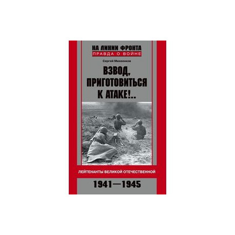 Взвод, приготовиться к атаке!.. Лейтенанты Великой Отечественной. 1941-1945