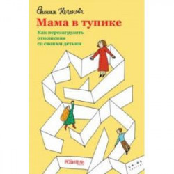 Мама в тупике. Как перезагрузить отношения со своими детьми