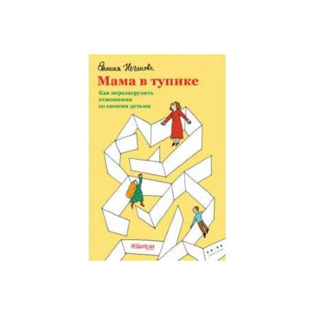 Мама в тупике. Как перезагрузить отношения со своими детьми