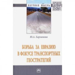 Борьба за Евразию в фокусе транспортных геостратегий. Монография