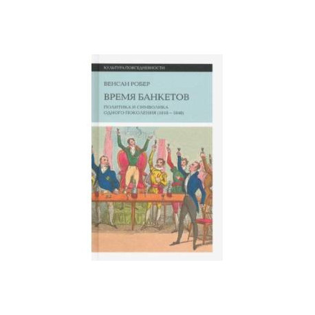 Время банкетов. Политика и символика одного поколения (1818-1848)