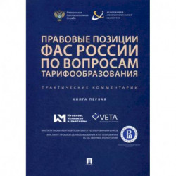 Правовые позиции ФАС России по вопросам тарифообразования. Практические комментарии (книга первая)