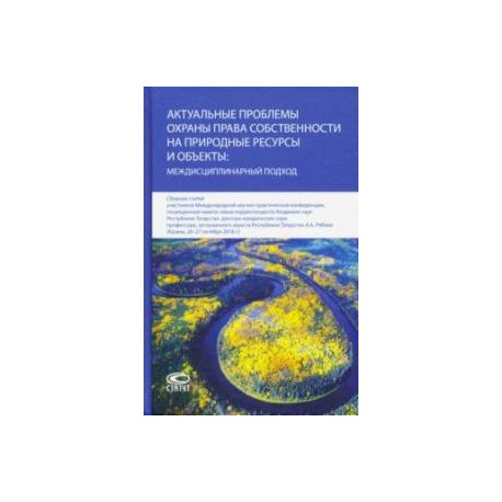 Актуальные проблемы охраны права собственности на природные ресурсы и объекты: междисц. подход