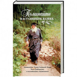 Поминайте наставников ваших. Архимандрит Троице-Сергиевой Лавры Наум (Байбородин) в воспоминаниях