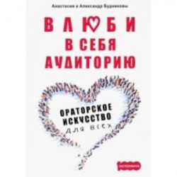 Влюби в себя аудиторию. Ораторское искусство для всех