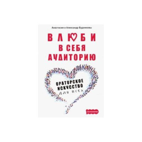 Влюби в себя аудиторию. Ораторское искусство для всех