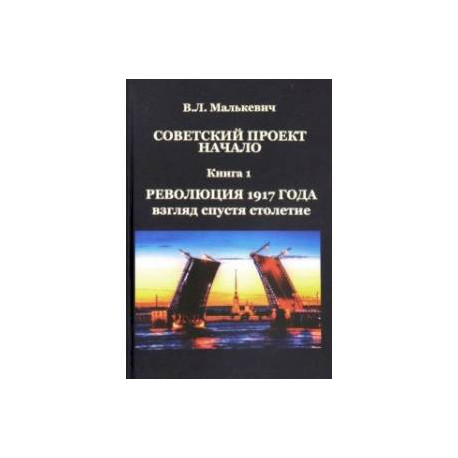 Советский проект: начало. В 3-х книгах. Книга 1. Революция 1917 года: взгляд спустя столетие