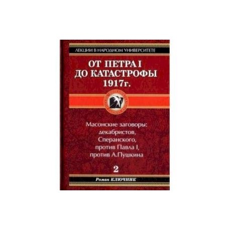От Петра I до катастрофы 1917 года. Книга 2: Масонские заговоры: декабристов Сперанского против Павла против А. Пушкина