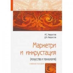 Маркетри и инкрустация (искусство и технология): Уч.пос. / А.С.Хворостов-М.:Форум,НИЦ ИНФРА-М,2018-224 с.-(СПО).